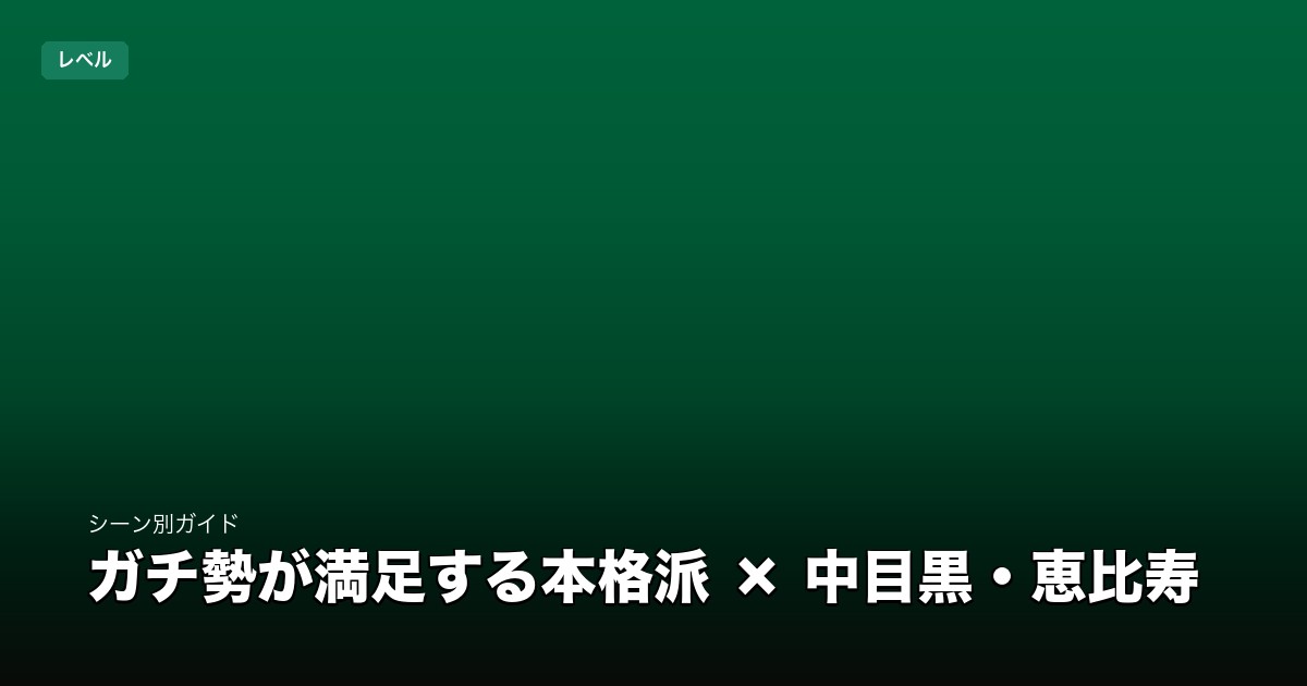 ガチ勢が満足する本格派 × 中目黒・恵比寿